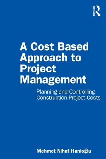 A Cost Based Approach to Project Management. Planning and Controlling Construction Project Costs Mehmet Nihat Hanioglu