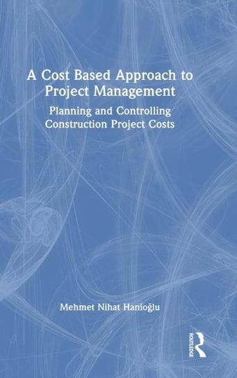 A Cost Based Approach to Project Management: Planning and Controlling Construction Project Costs Mehmet Nihat Hanioglu