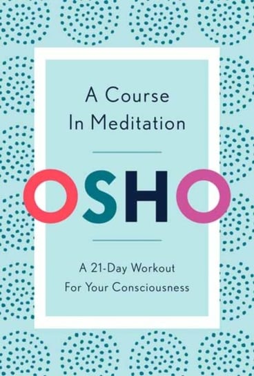 A Course in Meditation: A 21-Day Workout for Your Consciousness Osho
