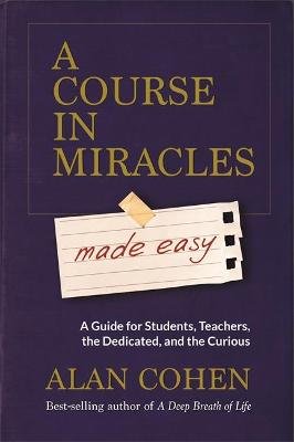 A Course in Miracles Made Easy: Mastering the Journey from Fear to Love Cohen Alan