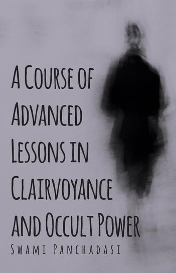 A Course of Advanced Lessons in Clairvoyance and Occult Power Panchadasi Swami