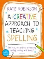 A Creative Approach to Teaching Spelling: The what, why and how of teaching spelling, starting with phonics Robinson Kate