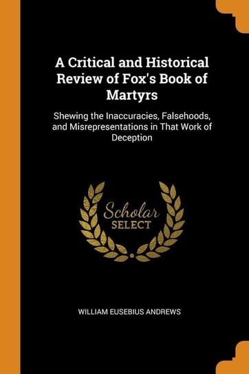 A Critical and Historical Review of Fox's Book of Martyrs Andrews William Eusebius