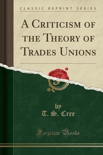 A Criticism of the Theory of Trades Unions (Classic Reprint) Cree T. S.