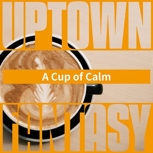 A Cup of Calm Uptown Fantasy