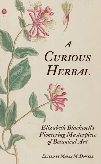 A Curious Herbal: Elizabeth Blackwell's Pioneering Masterpiece of Botanical Art Marta McDowell