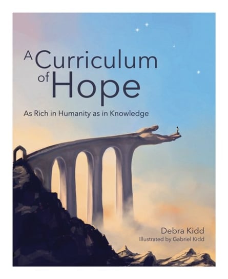 A Curriculum of Hope: As rich in humanity as in knowledge Debra Kidd