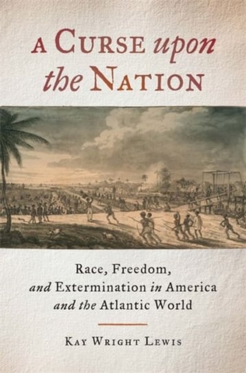 A Curse Upon the Nation: Race, Freedom, and Extermination in America and the Atlantic World Lewis Kay Wright