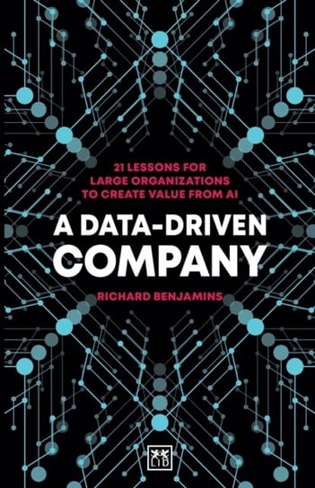 A Data-Driven Company: 21 lessons for large organizations to create value from AI Richard Benjamins