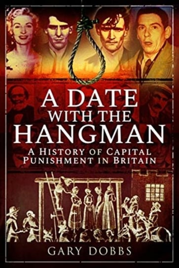A Date with the Hangman: A History of Capital Punishment in Britain Gary Dobbs