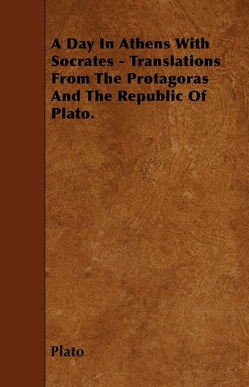 A Day In Athens With Socrates - Translations From The Protagoras And The Republic Of Plato. Plato