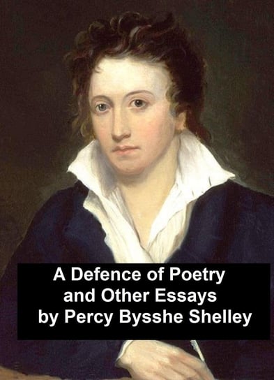 A Defence of Poetry and Other Essays Shelley Percy Bysshe