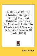 A Defense of the Christian Religion During the Last Thirteen Centuries: In a Second Letter to Charles Abel Moysey, D.D., Archdeacon of Bath (1822) Baines Peter