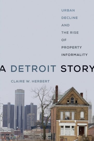 A Detroit Story: Urban Decline and the Rise of Property Informality Claire W. Herbert