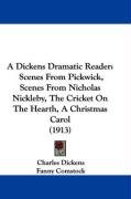 A Dickens Dramatic Reader: Scenes from Pickwick, Scenes from Nicholas Nickleby, the Cricket on the Hearth, a Christmas Carol (1913) Dickens Charles Dramatized, Dickens Charles