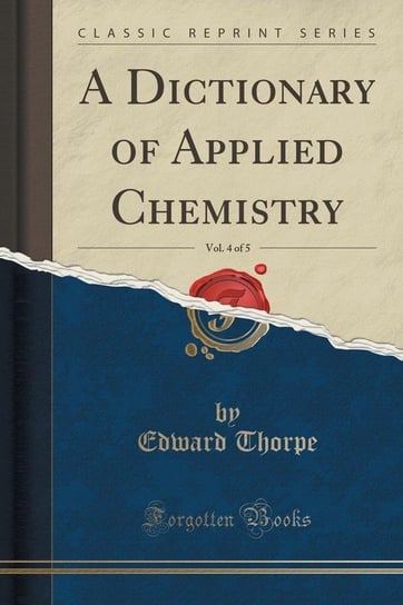 A Dictionary of Applied Chemistry, Vol. 4 of 5 (Classic Reprint) Thorpe Edward