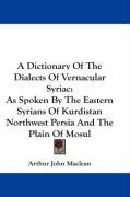 A Dictionary of the Dialects of Vernacular Syriac: As Spoken by the Eastern Syrians of Kurdistan Northwest Persia and the Plain of Mosul Maclean Arthur John