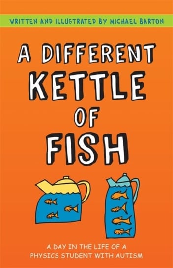 A Different Kettle of Fish. A Day in the Life of a Physics Student with Autism Michael Barton