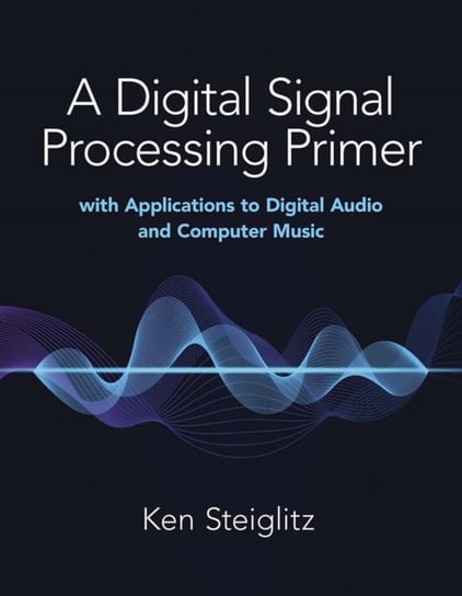 A Digital Signal Processing Primer: with Applications to Digital Audio and Computer Music Kenneth Steiglitz