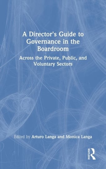 A Director's Guide to Governance in the Boardroom: Across the Private, Public, and Voluntary Sectors Taylor & Francis Ltd.