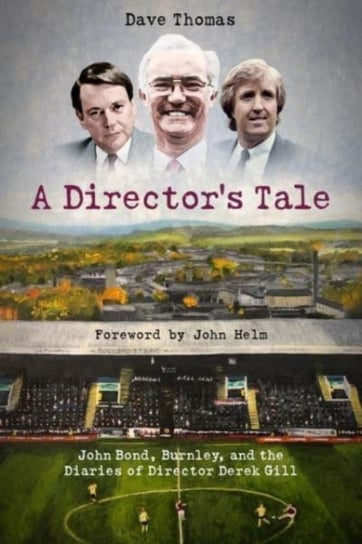 A Directors Tale: John Bond, Burnley and the Boardroom Diaries of Derek Gill Thomas Dave