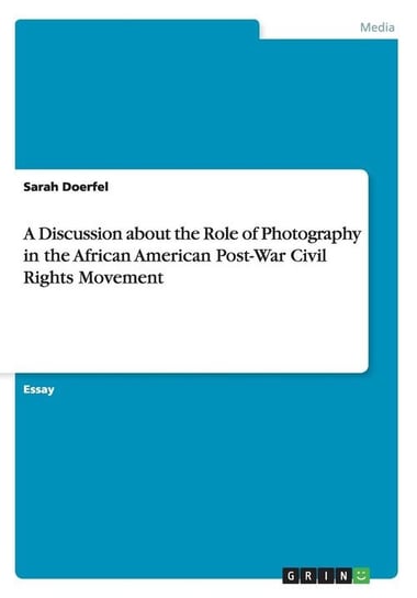 A Discussion about the Role of Photography in the African American Post-War Civil Rights Movement Doerfel Sarah