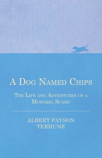 A Dog Named Chips - The Life and Adventures of a Mongrel Scamp Terhune Albert Payson