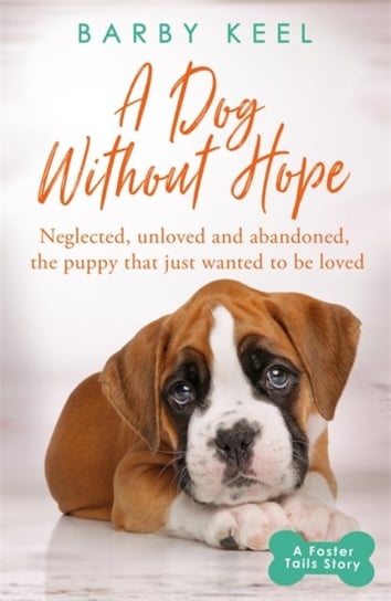 A Dog Without Hope: Neglected, unloved and abandoned, the puppy that just wanted to be loved Barby Keel