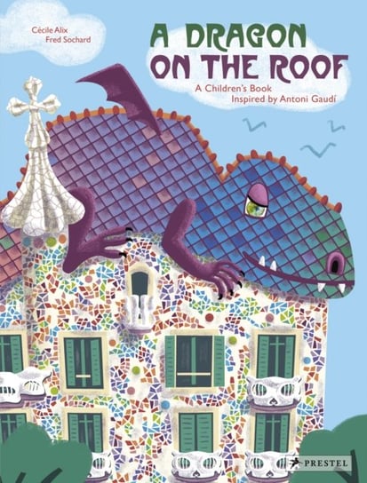 A Dragon on the Roof: A Childrens Book Inspired by Antoni Gaudi Cecile Alix
