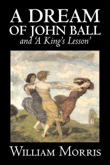 'A Dream of John Ball' and 'A King's Lesson' by Wiliam Morris, Fiction, Classics, Literary, Fairy Tales, Folk Tales, Legends & Mythology Morris William