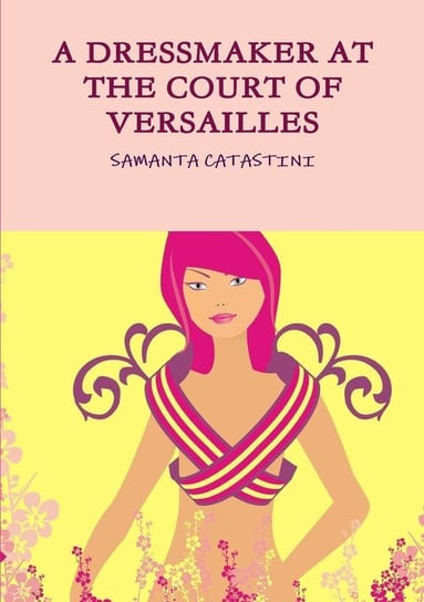 A Dressmaker At The Court Of Versailles Samanta Catastini