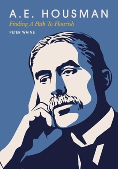 A.E. Housman: Finding a Path to Flourish Peter Waine
