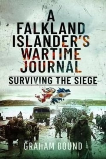 A Falkland Islander s Wartime Journal: Surviving the Siege Graham Bound