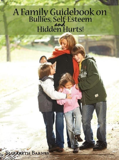 A Family Guidebook on Bullies, Self-Esteem & Hidden Hurts! Barnes Elizabeth