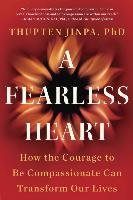 A Fearless Heart: How the Courage to Be Compassionate Can Transform Our Lives Jinpa Thupten