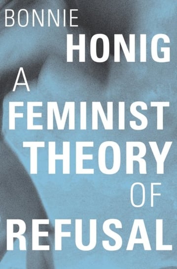 A Feminist Theory of Refusal Bonnie Honig