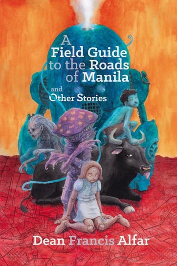 A Field Guide to the Roads of Manila and Other Stories Dean Francis Alfar