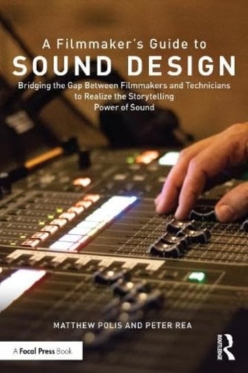 A Filmmaker's Guide to Sound Design: Bridging the Gap Between Filmmakers and Technicians to Realize the Storytelling Power of Sound Opracowanie zbiorowe