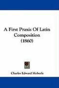 A First Praxis of Latin Composition (1860) Moberly Charles Edward