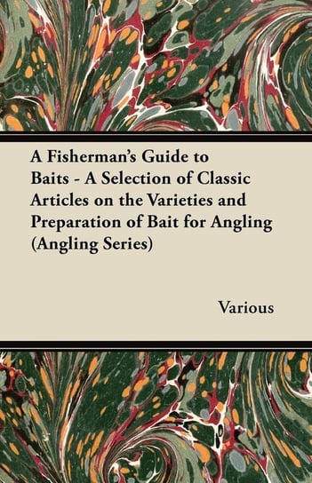 A Fisherman's Guide to Baits - A Selection of Classic Articles on the Varieties and Preparation of Bait for Angling (Angling Series) Various