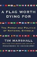 A Flag Worth Dying for: The Power and Politics of National Symbols Marshall Tim