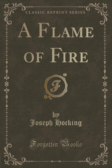 A Flame of Fire (Classic Reprint) Hocking Joseph