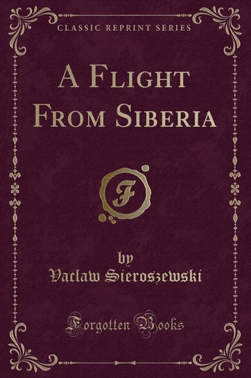 A Flight From Siberia (Classic Reprint) Sieroszewski Vaclaw