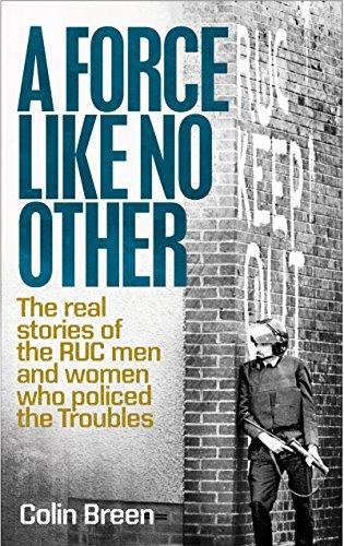 A Force Like No Other: The Real Stories of the Ruc Man and Women Who Policed the Troubles Breen Colin