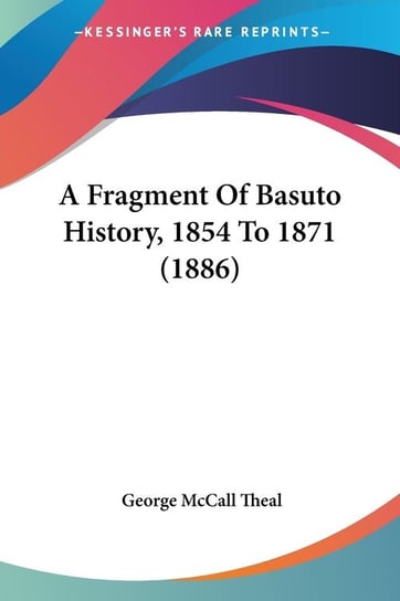 A Fragment Of Basuto History, 1854 To 1871 (1886) George McCall Theal