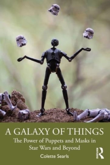 A Galaxy of Things: The Power of Puppets and Masks in Star Wars and Beyond Taylor & Francis Ltd.