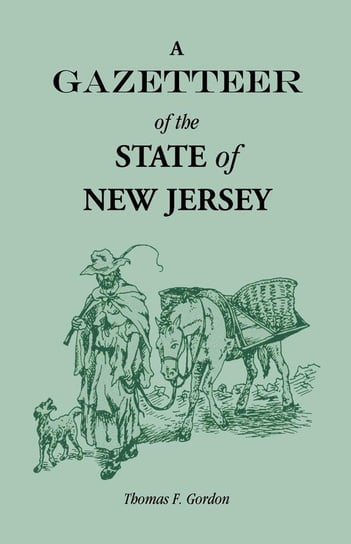 A Gazetteer of the State of New Jersey, Comprehending a General View of its Physical and Moral Condition, Together with a Topographical and Statistical Account of its Counties, Towns, Villages, Canals, Rail Roads, Etc. Gordon Thomas F.