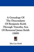 A Genealogy of the Descendants of Benjamin Keith Through Timothy, Son of Reverend James Keith (1889) Keith Ziba Cary