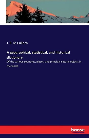 A geographical, statistical, and historical dictionary M Culloch J. R.