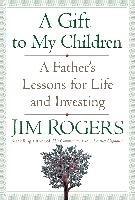 A Gift to My Children: A Father's Lessons for Life and Investing Rogers Jim